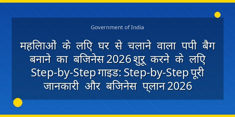 महिलाओं के लिए घर से चलाने वाला पपी बैग बनाने का बिजनेस 2026 शुरू करने के लिए Step-by-Step गाइड: Step-by-Step पूरी जानकारी और बिजनेस प्लान 2026