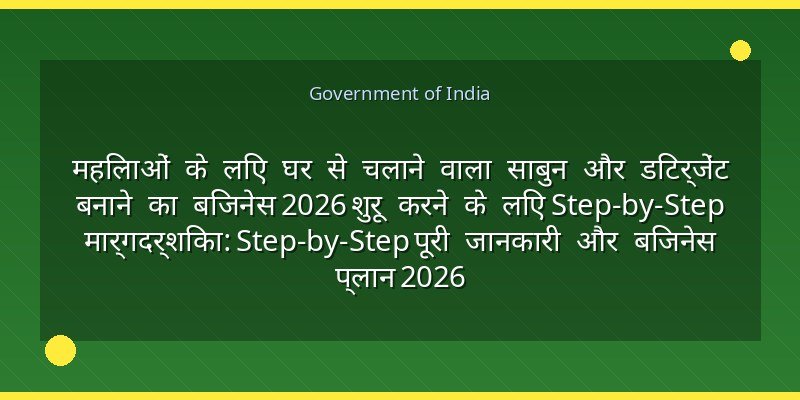 महिलाओं के लिए घर से चलाने वाला साबुन और डिटर्जेंट बनाने का बिजनेस 2026 शुरू करने के लिए Step-by-Step मार्गदर्शिका: Step-by-Step पूरी जानकारी और बिजनेस प्लान 2026