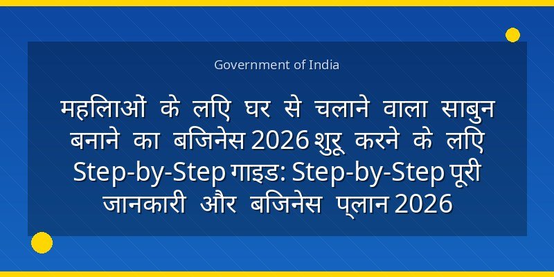 महिलाओं के लिए घर से चलाने वाला साबुन बनाने का बिजनेस 2026 शुरू करने के लिए Step-by-Step गाइड: Step-by-Step पूरी जानकारी और बिजनेस प्लान 2026