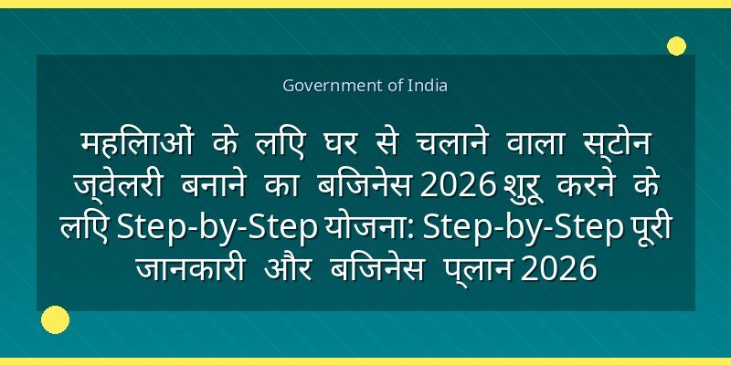 महिलाओं के लिए घर से चलाने वाला स्टोन ज्वेलरी बनाने का बिजनेस 2026 शुरू करने के लिए Step-by-Step योजना: Step-by-Step पूरी जानकारी और बिजनेस प्लान 2026