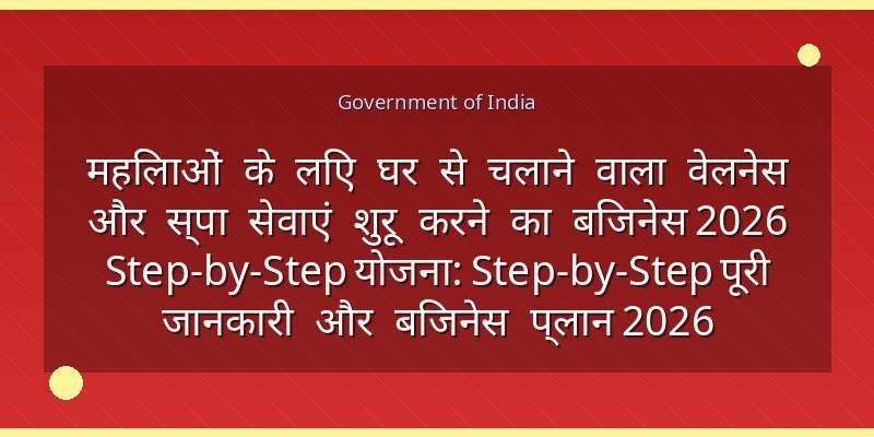 महिलाओं के लिए घर से चलाने वाला वेलनेस और स्पा सेवाएं शुरू करने का बिजनेस 2026 Step-by-Step योजना: Step-by-Step पूरी जानकारी और बिजनेस प्लान 2026