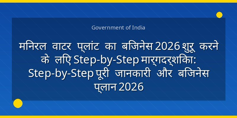 मिनरल वाटर प्लांट का बिजनेस 2026 शुरू करने के लिए Step-by-Step मार्गदर्शिका: Step-by-Step पूरी जानकारी और बिजनेस प्लान 2026