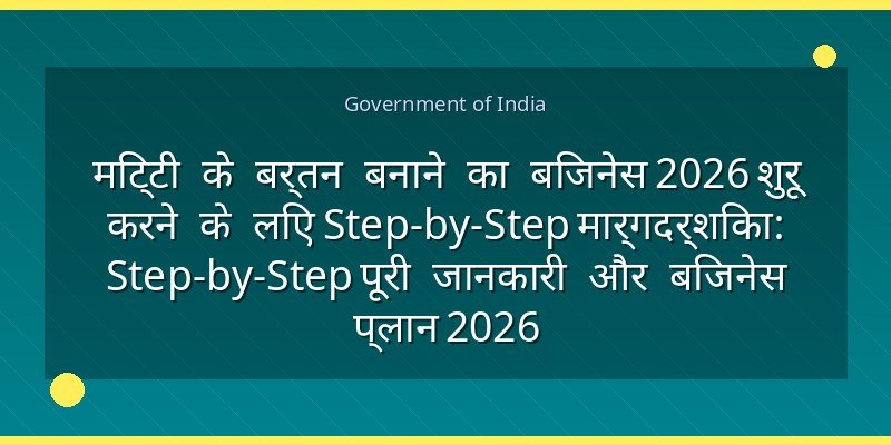 मिट्टी के बर्तन बनाने का बिजनेस 2026 शुरू करने के लिए Step-by-Step मार्गदर्शिका: Step-by-Step पूरी जानकारी और बिजनेस प्लान 2026