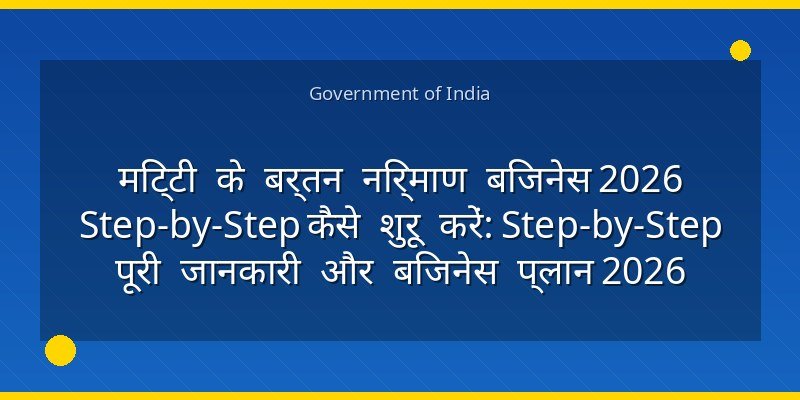 मिट्टी के बर्तन निर्माण बिजनेस 2026 Step-by-Step कैसे शुरू करें: Step-by-Step पूरी जानकारी और बिजनेस प्लान 2026
