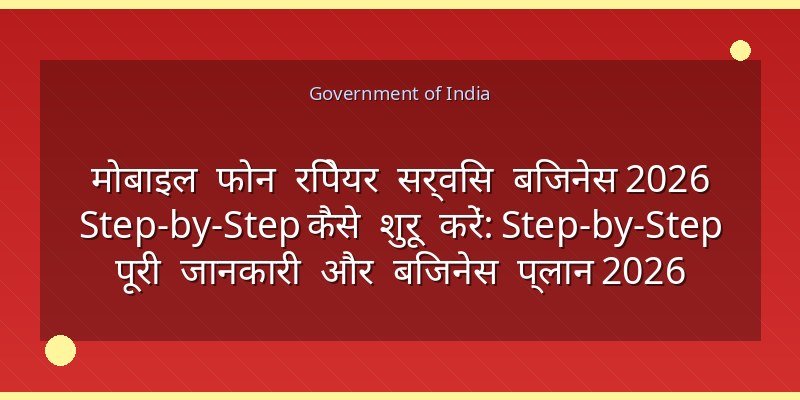 मोबाइल फोन रिपेयर सर्विस बिजनेस 2026 Step-by-Step कैसे शुरू करें: Step-by-Step पूरी जानकारी और बिजनेस प्लान 2026