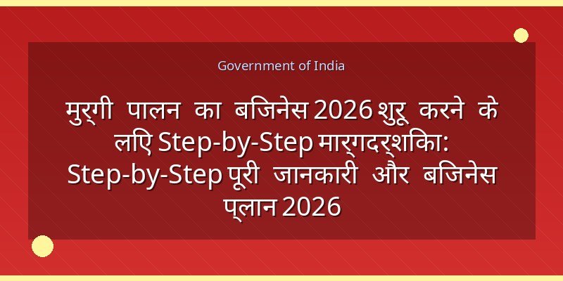 मुर्गी पालन का बिजनेस 2026 शुरू करने के लिए Step-by-Step मार्गदर्शिका: Step-by-Step पूरी जानकारी और बिजनेस प्लान 2026