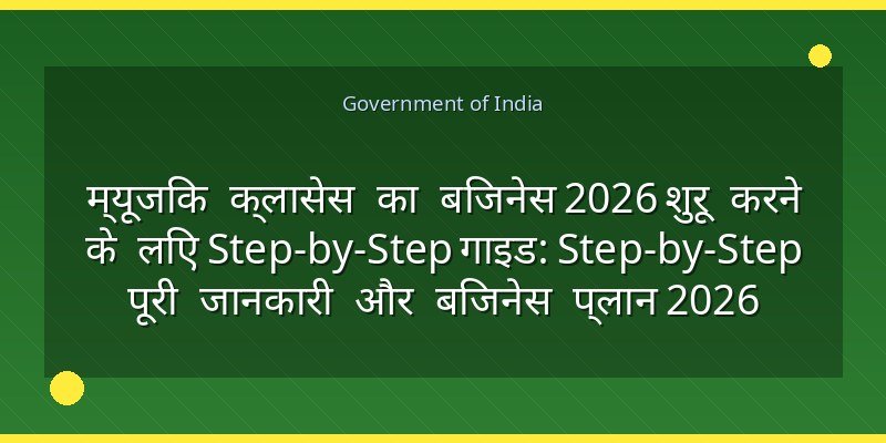 म्यूजिक क्लासेस का बिजनेस 2026 शुरू करने के लिए Step-by-Step गाइड: Step-by-Step पूरी जानकारी और बिजनेस प्लान 2026