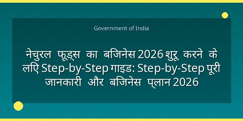 नेचुरल फूड्स का बिजनेस 2026 शुरू करने के लिए Step-by-Step गाइड: Step-by-Step पूरी जानकारी और बिजनेस प्लान 2026