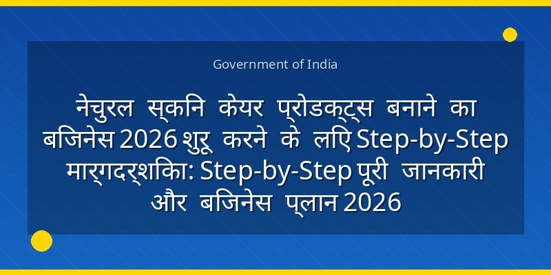 नेचुरल स्किन केयर प्रोडक्ट्स बनाने का बिजनेस 2026 शुरू करने के लिए Step-by-Step मार्गदर्शिका: Step-by-Step पूरी जानकारी और बिजनेस प्लान 2026
