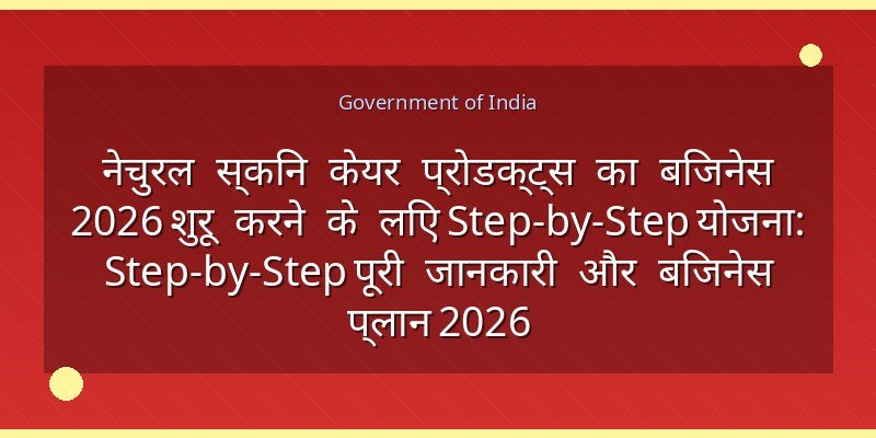 नेचुरल स्किन केयर प्रोडक्ट्स का बिजनेस 2026 शुरू करने के लिए Step-by-Step योजना: Step-by-Step पूरी जानकारी और बिजनेस प्लान 2026