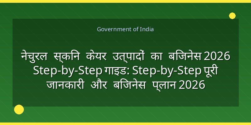 नेचुरल स्किन केयर उत्पादों का बिजनेस 2026 Step-by-Step गाइड: Step-by-Step पूरी जानकारी और बिजनेस प्लान 2026