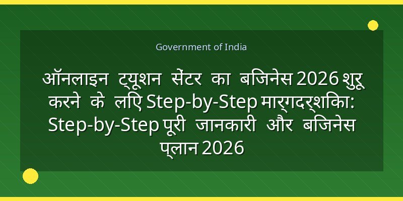 ऑनलाइन ट्यूशन सेंटर का बिजनेस 2026 शुरू करने के लिए Step-by-Step मार्गदर्शिका: Step-by-Step पूरी जानकारी और बिजनेस प्लान 2026
