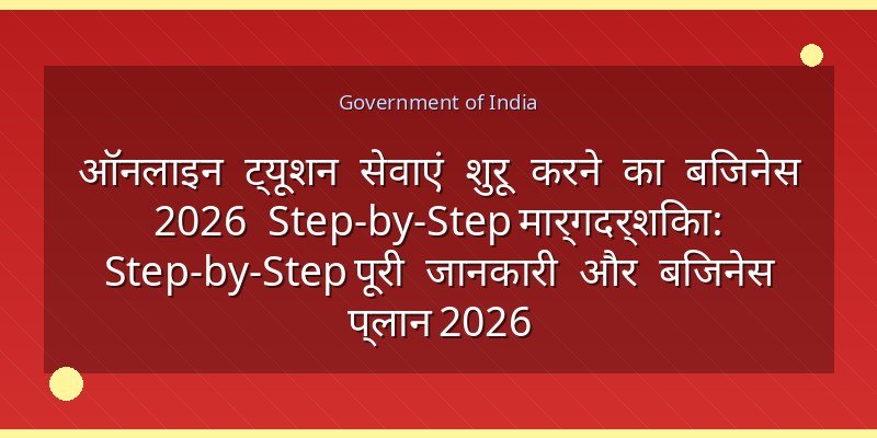 ऑनलाइन ट्यूशन सेवाएं शुरू करने का बिजनेस 2026 Step-by-Step मार्गदर्शिका: Step-by-Step पूरी जानकारी और बिजनेस प्लान 2026