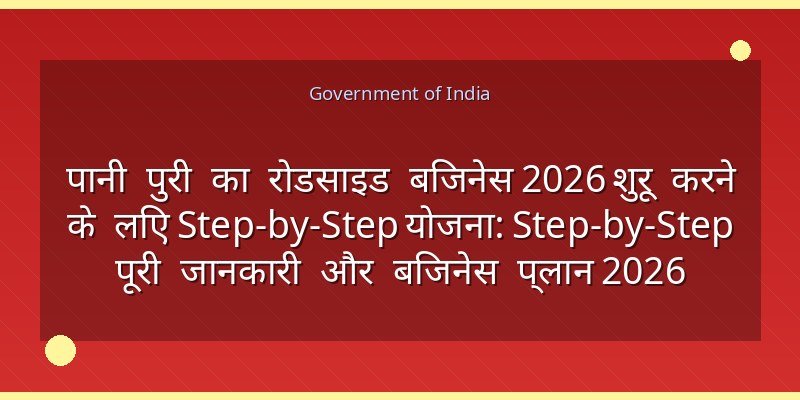 पानी पुरी का रोडसाइड बिजनेस 2026 शुरू करने के लिए Step-by-Step योजना: Step-by-Step पूरी जानकारी और बिजनेस प्लान 2026