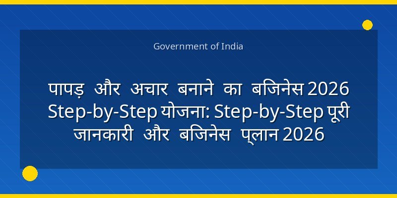 पापड़ और अचार बनाने का बिजनेस 2026 Step-by-Step योजना: Step-by-Step पूरी जानकारी और बिजनेस प्लान 2026