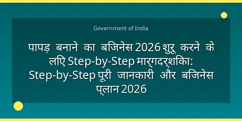 पापड़ बनाने का बिजनेस 2026 शुरू करने के लिए Step-by-Step मार्गदर्शिका: Step-by-Step पूरी जानकारी और बिजनेस प्लान 2026