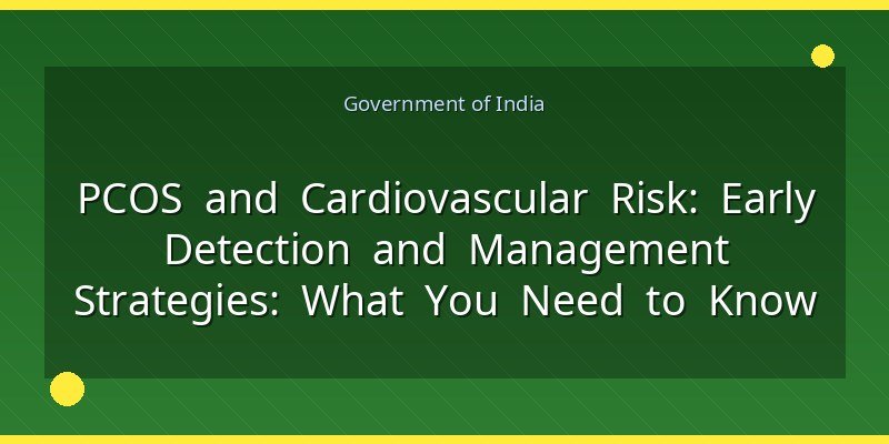 PCOS and Cardiovascular Risk: Early Detection and Management Strategies: What You Need to Know