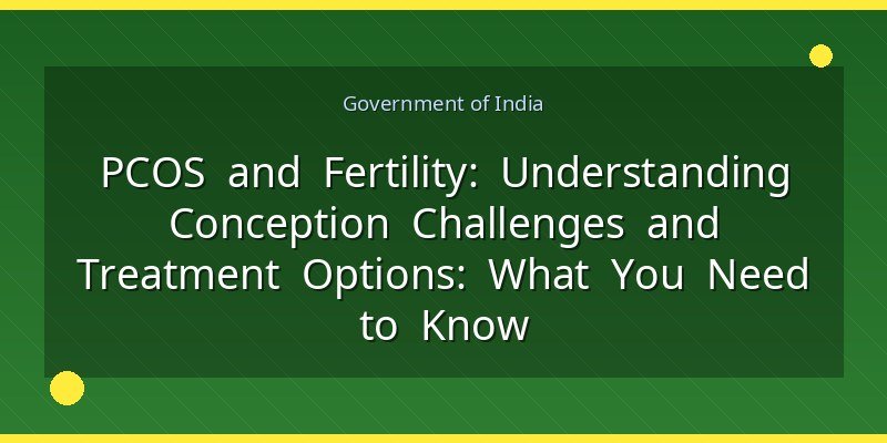 PCOS and Fertility: Understanding Conception Challenges and Treatment Options: What You Need to Know