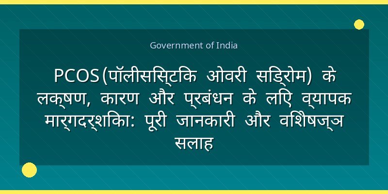 PCOS (पॉलीसिस्टिक ओवरी सिंड्रोम) के लक्षण, कारण और प्रबंधन के लिए व्यापक मार्गदर्शिका: पूरी जानकारी और विशेषज्ञ सलाह