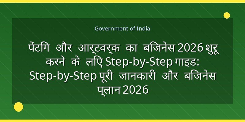 पेंटिंग और आर्टवर्क का बिजनेस 2026 शुरू करने के लिए Step-by-Step गाइड: Step-by-Step पूरी जानकारी और बिजनेस प्लान 2026
