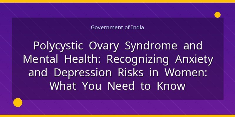 Polycystic Ovary Syndrome and Mental Health: Recognizing Anxiety and Depression Risks in Women: What You Need to Know