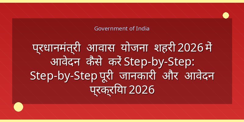 प्रधानमंत्री आवास योजना शहरी 2026 में आवेदन कैसे करें Step-by-Step: Step-by-Step पूरी जानकारी और आवेदन प्रक्रिया 2026