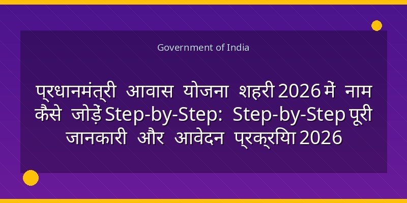 प्रधानमंत्री आवास योजना शहरी 2026 में नाम कैसे जोड़ें Step-by-Step: Step-by-Step पूरी जानकारी और आवेदन प्रक्रिया 2026