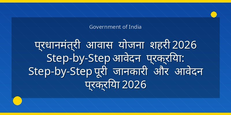 प्रधानमंत्री आवास योजना शहरी 2026 Step-by-Step आवेदन प्रक्रिया: Step-by-Step पूरी जानकारी और आवेदन प्रक्रिया 2026