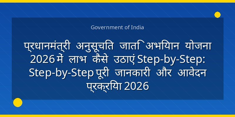 प्रधानमंत्री अनुसूचित जाति अभियान योजना 2026 में लाभ कैसे उठाएं Step-by-Step: Step-by-Step पूरी जानकारी और आवेदन प्रक्रिया 2026