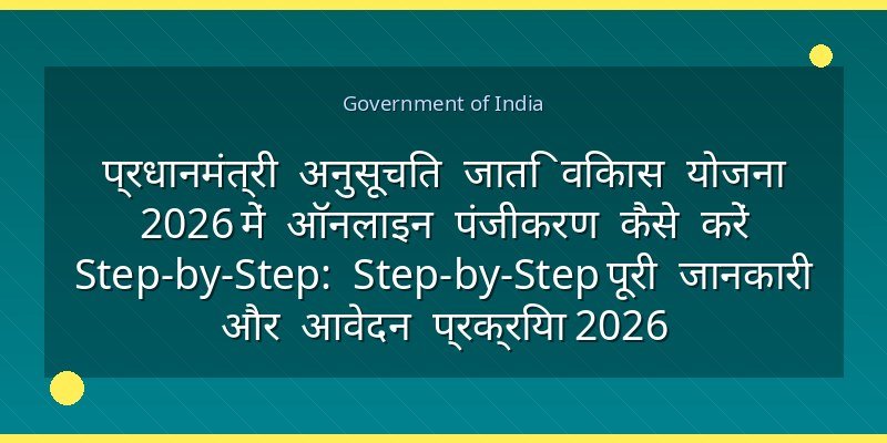 प्रधानमंत्री अनुसूचित जाति विकास योजना 2026 में ऑनलाइन पंजीकरण कैसे करें Step-by-Step: Step-by-Step पूरी जानकारी और आवेदन प्रक्रिया 2026