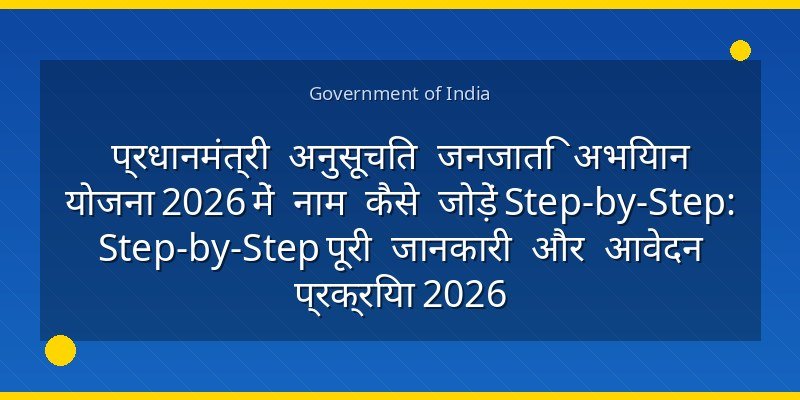 प्रधानमंत्री अनुसूचित जनजाति अभियान योजना 2026 में नाम कैसे जोड़ें Step-by-Step: Step-by-Step पूरी जानकारी और आवेदन प्रक्रिया 2026