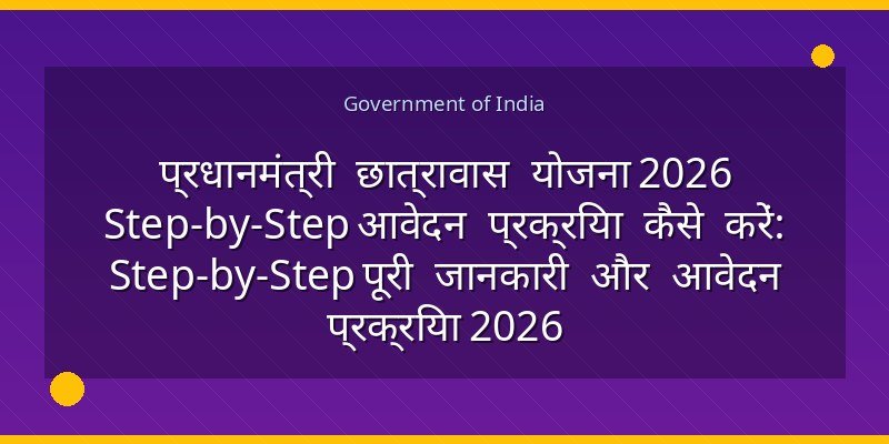 प्रधानमंत्री छात्रावास योजना 2026 Step-by-Step आवेदन प्रक्रिया कैसे करें: Step-by-Step पूरी जानकारी और आवेदन प्रक्रिया 2026