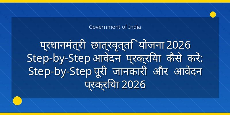 प्रधानमंत्री छात्रवृत्ति योजना 2026 Step-by-Step आवेदन प्रक्रिया कैसे करें: Step-by-Step पूरी जानकारी और आवेदन प्रक्रिया 2026