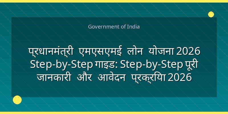प्रधानमंत्री एमएसएमई लोन योजना 2026 Step-by-Step गाइड: Step-by-Step पूरी जानकारी और आवेदन प्रक्रिया 2026