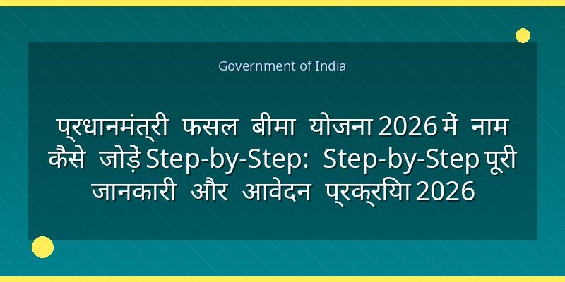 प्रधानमंत्री फसल बीमा योजना 2026 में नाम कैसे जोड़ें Step-by-Step: Step-by-Step पूरी जानकारी और आवेदन प्रक्रिया 2026