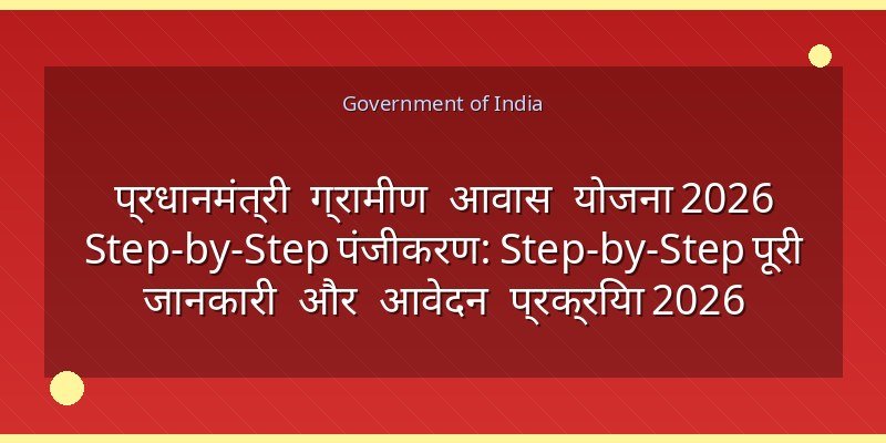 प्रधानमंत्री ग्रामीण आवास योजना 2026 Step-by-Step पंजीकरण: Step-by-Step पूरी जानकारी और आवेदन प्रक्रिया 2026