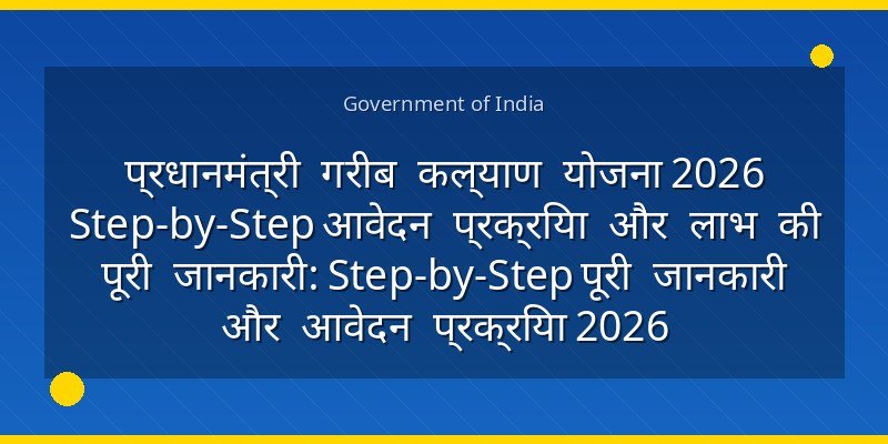 प्रधानमंत्री गरीब कल्याण योजना 2026 Step-by-Step आवेदन प्रक्रिया और लाभ की पूरी जानकारी: Step-by-Step पूरी जानकारी और आवेदन प्रक्रिया 2026