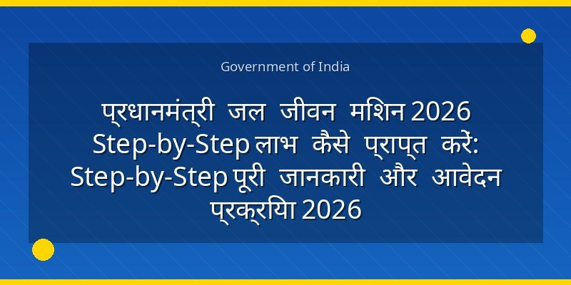 प्रधानमंत्री जल जीवन मिशन 2026 Step-by-Step लाभ कैसे प्राप्त करें: Step-by-Step पूरी जानकारी और आवेदन प्रक्रिया 2026
