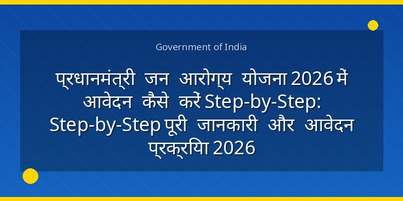 प्रधानमंत्री जन आरोग्य योजना 2026 में आवेदन कैसे करें Step-by-Step: Step-by-Step पूरी जानकारी और आवेदन प्रक्रिया 2026