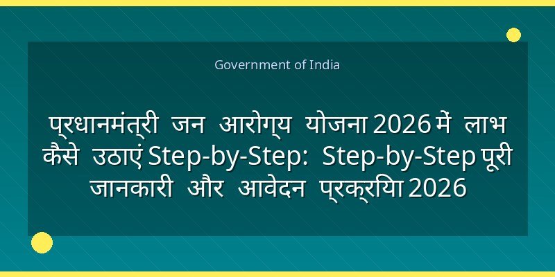 प्रधानमंत्री जन आरोग्य योजना 2026 में लाभ कैसे उठाएं Step-by-Step: Step-by-Step पूरी जानकारी और आवेदन प्रक्रिया 2026