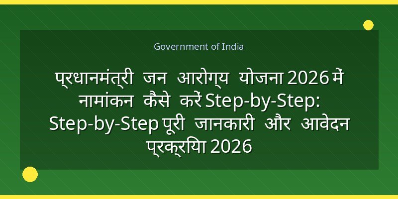 प्रधानमंत्री जन आरोग्य योजना 2026 में नामांकन कैसे करें Step-by-Step: Step-by-Step पूरी जानकारी और आवेदन प्रक्रिया 2026