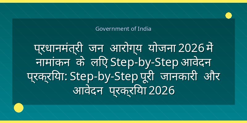 प्रधानमंत्री जन आरोग्य योजना 2026 में नामांकन के लिए Step-by-Step आवेदन प्रक्रिया: Step-by-Step पूरी जानकारी और आवेदन प्रक्रिया 2026