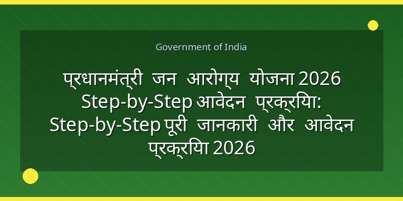 प्रधानमंत्री जन आरोग्य योजना 2026 Step-by-Step आवेदन प्रक्रिया: Step-by-Step पूरी जानकारी और आवेदन प्रक्रिया 2026