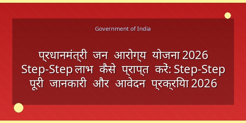 प्रधानमंत्री जन आरोग्य योजना 2026 Step‑Step लाभ कैसे प्राप्त करें: Step‑Step पूरी जानकारी और आवेदन प्रक्रिया 2026