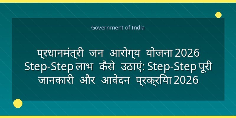 प्रधानमंत्री जन आरोग्य योजना 2026 Step‑Step लाभ कैसे उठाएं: Step‑Step पूरी जानकारी और आवेदन प्रक्रिया 2026