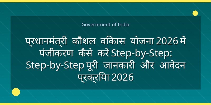 प्रधानमंत्री कौशल विकास योजना 2026 में पंजीकरण कैसे करें Step-by-Step: Step-by-Step पूरी जानकारी और आवेदन प्रक्रिया 2026