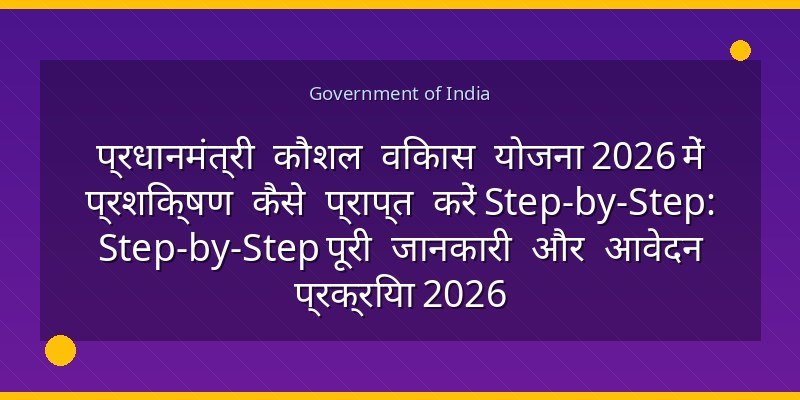 प्रधानमंत्री कौशल विकास योजना 2026 में प्रशिक्षण कैसे प्राप्त करें Step-by-Step: Step-by-Step पूरी जानकारी और आवेदन प्रक्रिया 2026