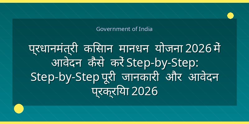 प्रधानमंत्री किसान मानधन योजना 2026 में आवेदन कैसे करें Step-by-Step: Step-by-Step पूरी जानकारी और आवेदन प्रक्रिया 2026
