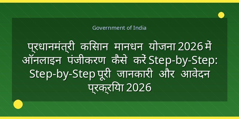 प्रधानमंत्री किसान मानधन योजना 2026 में ऑनलाइन पंजीकरण कैसे करें Step-by-Step: Step-by-Step पूरी जानकारी और आवेदन प्रक्रिया 2026