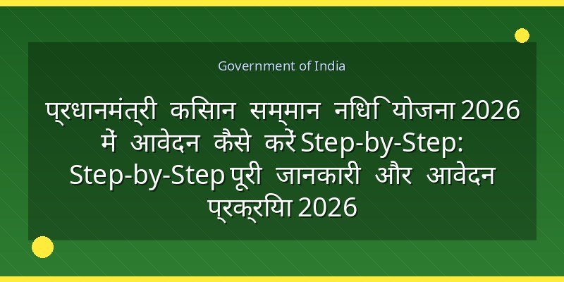 प्रधानमंत्री किसान सम्मान निधि योजना 2026 में आवेदन कैसे करें Step-by-Step: Step-by-Step पूरी जानकारी और आवेदन प्रक्रिया 2026